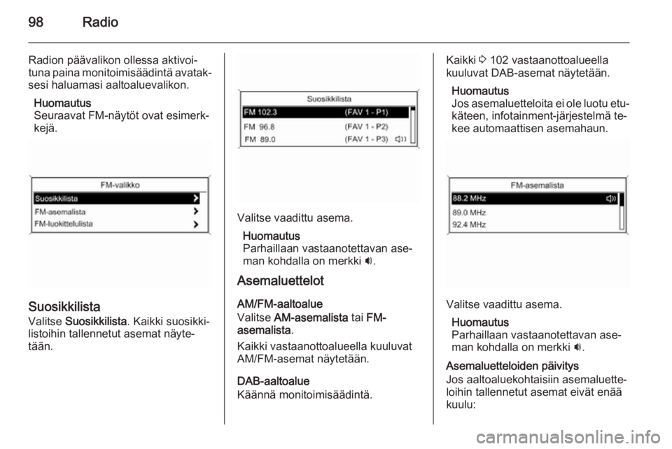 OPEL MERIVA 2014.5 Infotainment-ohjekirja (in Finnish) 98Radio
Radion päävalikon ollessa aktivoi‐
tuna paina monitoimisäädintä avatak‐
sesi haluamasi aaltoaluevalikon.
Huomautus
Seuraavat FM-näytöt ovat esimerk‐ kejä.
Suosikkilista
Valitse OPEL MERIVA 2014.5 Infotainment-ohjekirja (in Finnish) 98Radio
Radion päävalikon ollessa aktivoi‐
tuna paina monitoimisäädintä avatak‐
sesi haluamasi aaltoaluevalikon.
Huomautus
Seuraavat FM-näytöt ovat esimerk‐ kejä.
Suosikkilista
Valitse