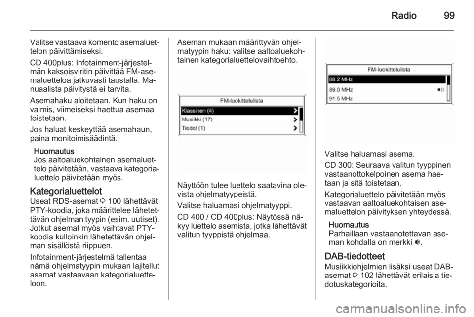 OPEL MERIVA 2014.5 Infotainment-ohjekirja (in Finnish) Radio99
Valitse vastaava komento asemaluet‐telon päivittämiseksi.
CD 400plus: Infotainment-järjestel‐
män kaksoisviritin päivittää FM-ase‐
maluetteloa jatkuvasti taustalla. Ma‐
nuaalist OPEL MERIVA 2014.5 Infotainment-ohjekirja (in Finnish) Radio99
Valitse vastaava komento asemaluet‐telon päivittämiseksi.
CD 400plus: Infotainment-järjestel‐
män kaksoisviritin päivittää FM-ase‐
maluetteloa jatkuvasti taustalla. Ma‐
nuaalist