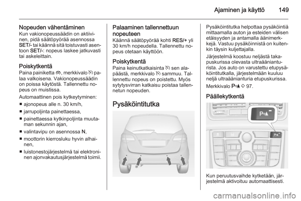 OPEL MERIVA 2014.5  Ohjekirja (in Finnish) Ajaminen ja käyttö149
Nopeuden vähentäminenKun vakionopeussäädin on aktiivi‐
nen, pidä säätöpyörää asennossa
SET/-  tai käännä sitä toistuvasti asen‐
toon  SET/- : nopeus laskee j