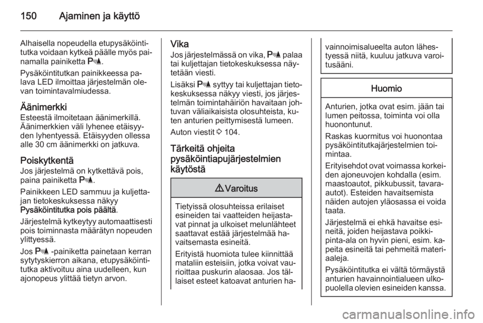 OPEL MERIVA 2014.5  Ohjekirja (in Finnish) 150Ajaminen ja käyttö
Alhaisella nopeudella etupysäköinti‐
tutka voidaan kytkeä päälle myös pai‐
namalla painiketta  r.
Pysäköintitutkan painikkeessa pa‐
lava LED ilmoittaa järjestelm
