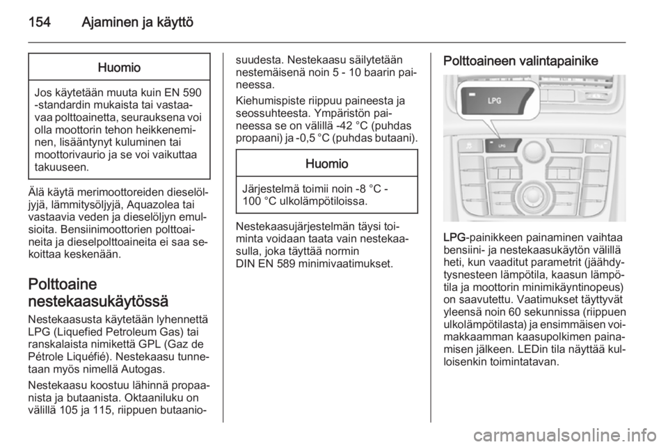 OPEL MERIVA 2014.5  Ohjekirja (in Finnish) 154Ajaminen ja käyttöHuomio
Jos käytetään muuta kuin EN 590
-standardin mukaista tai vastaa‐
vaa polttoainetta, seurauksena voi olla moottorin tehon heikkenemi‐
nen, lisääntynyt kuluminen t