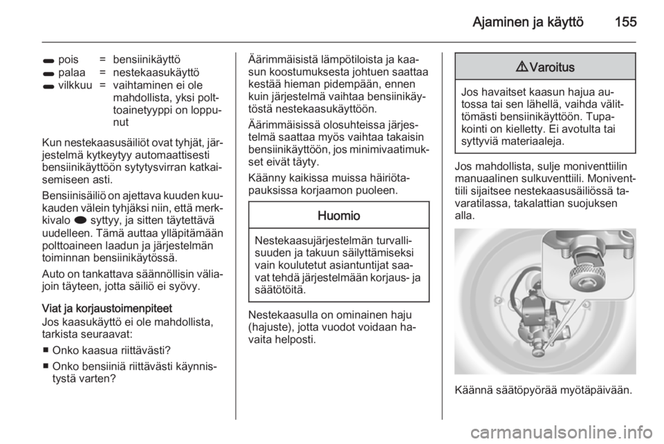 OPEL MERIVA 2014.5  Ohjekirja (in Finnish) Ajaminen ja käyttö155
1 pois=bensiinikäyttö1 palaa=nestekaasukäyttö1 vilkkuu=vaihtaminen ei ole
mahdollista, yksi polt‐
toainetyyppi on loppu‐
nut
Kun nestekaasusäiliöt ovat tyhjät, jär