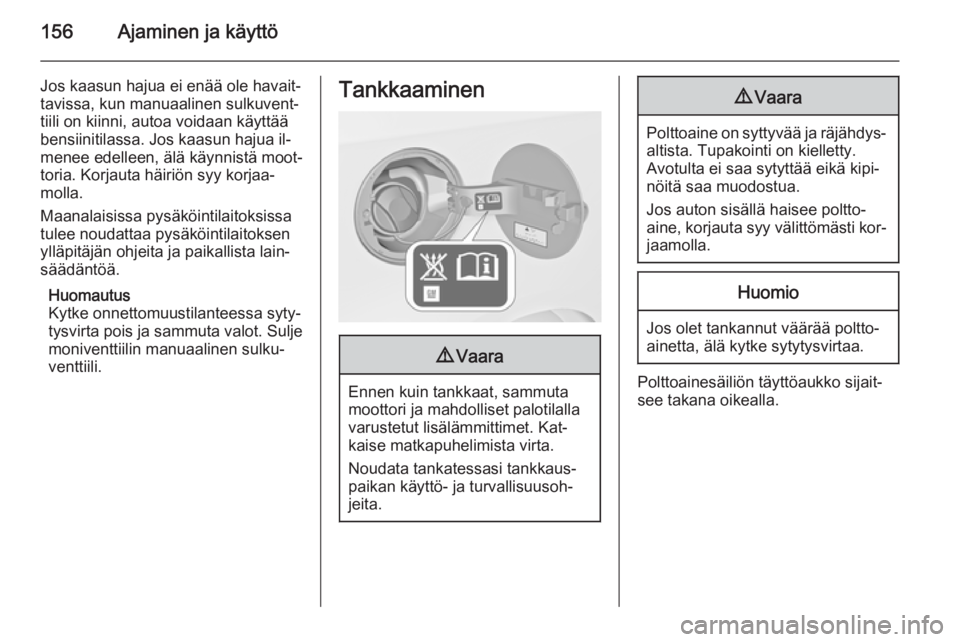 OPEL MERIVA 2014.5  Ohjekirja (in Finnish) 156Ajaminen ja käyttö
Jos kaasun hajua ei enää ole havait‐
tavissa, kun manuaalinen sulkuvent‐
tiili on kiinni, autoa voidaan käyttää
bensiinitilassa. Jos kaasun hajua il‐
menee edelleen,