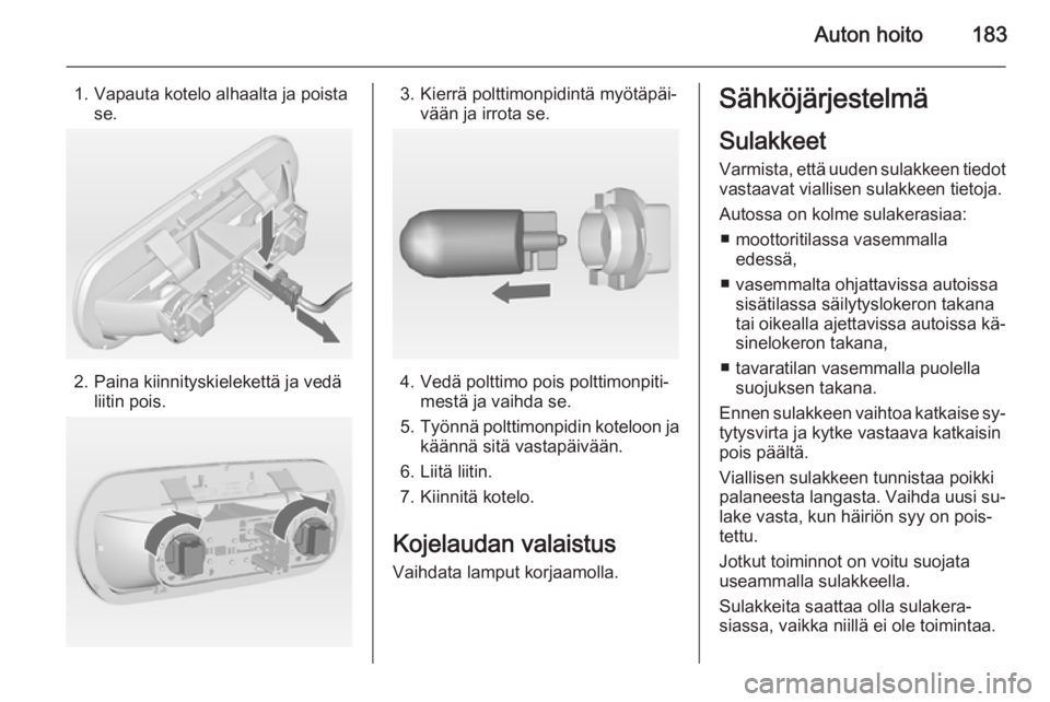 OPEL MERIVA 2014.5  Ohjekirja (in Finnish) Auton hoito183
1. Vapauta kotelo alhaalta ja poistase.
2. Paina kiinnityskielekettä ja vedä liitin pois.
3. Kierrä polttimonpidintä myötäpäi‐ vään ja irrota se.
4. Vedä polttimo pois poltt
