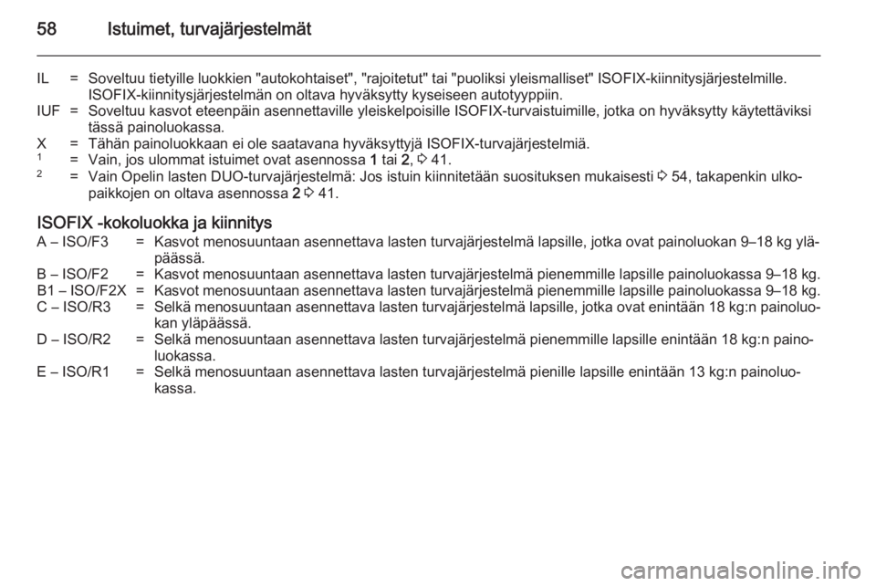 OPEL MERIVA 2014.5 Ohjekirja (in Finnish) 58Istuimet, turvajärjestelmät
IL=Soveltuu tietyille luokkien "autokohtaiset", "rajoitetut" tai "puoliksi yleismalliset" ISOFIX-kiinnitysjärjestelmille.
ISOFIX-kiinnitysjärj OPEL MERIVA 2014.5 Ohjekirja (in Finnish) 58Istuimet, turvajärjestelmät
IL=Soveltuu tietyille luokkien "autokohtaiset", "rajoitetut" tai "puoliksi yleismalliset" ISOFIX-kiinnitysjärjestelmille.
ISOFIX-kiinnitysjärj