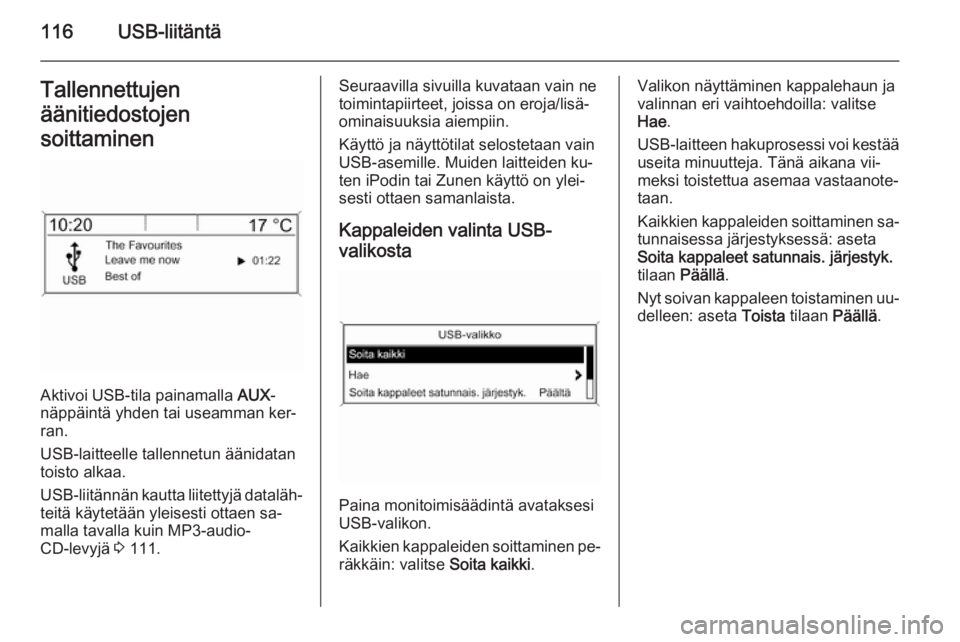 OPEL MERIVA 2015 Infotainment-ohjekirja (in Finnish) 116USB-liitäntäTallennettujen
äänitiedostojen
soittaminen
Aktivoi USB-tila painamalla AUX-
näppäintä yhden tai useamman ker‐
ran.
USB-laitteelle tallennetun äänidatan
toisto alkaa.
USB-lii OPEL MERIVA 2015 Infotainment-ohjekirja (in Finnish) 116USB-liitäntäTallennettujen
äänitiedostojen
soittaminen
Aktivoi USB-tila painamalla AUX-
näppäintä yhden tai useamman ker‐
ran.
USB-laitteelle tallennetun äänidatan
toisto alkaa.
USB-lii