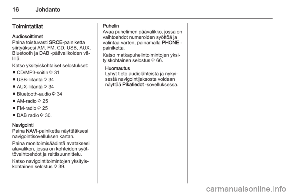 OPEL MERIVA 2015 Infotainment-ohjekirja (in Finnish) 16Johdanto
ToimintatilatAudiosoittimet
Paina toistuvasti SRCE-painiketta
siirtyäksesi AM, FM, CD, USB, AUX,
Bluetooth ja DAB -päävalikoiden vä‐
lillä.
Katso yksityiskohtaiset selostukset: ■ OPEL MERIVA 2015 Infotainment-ohjekirja (in Finnish) 16Johdanto
ToimintatilatAudiosoittimet
Paina toistuvasti SRCE-painiketta
siirtyäksesi AM, FM, CD, USB, AUX,
Bluetooth ja DAB -päävalikoiden vä‐
lillä.
Katso yksityiskohtaiset selostukset: ■