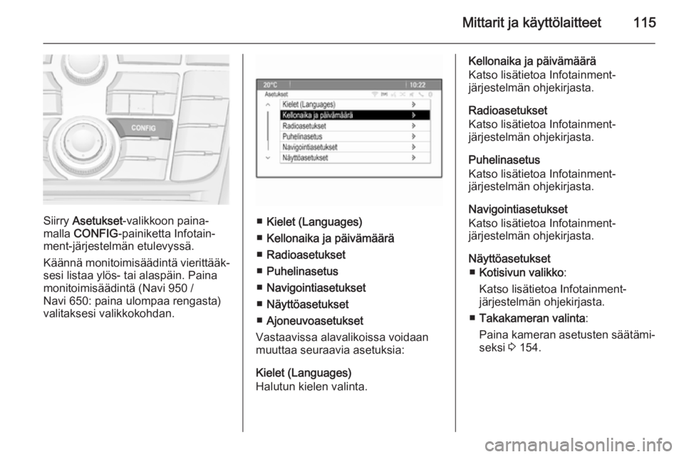 OPEL MERIVA 2015 Ohjekirja (in Finnish) Mittarit ja käyttölaitteet115
Siirry Asetukset -valikkoon paina‐
malla CONFIG -painiketta Infotain‐
ment-järjestelmän etulevyssä.
Käännä monitoimisäädintä vierittääk‐ sesi listaa y OPEL MERIVA 2015 Ohjekirja (in Finnish) Mittarit ja käyttölaitteet115
Siirry Asetukset -valikkoon paina‐
malla CONFIG -painiketta Infotain‐
ment-järjestelmän etulevyssä.
Käännä monitoimisäädintä vierittääk‐ sesi listaa y