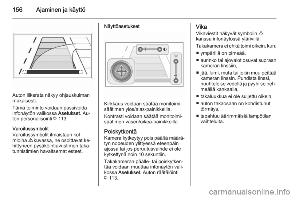 OPEL MERIVA 2015 Ohjekirja (in Finnish) 156Ajaminen ja käyttö
Auton liikerata näkyy ohjauskulman
mukaisesti.
Tämä toiminto voidaan passivoida
infonäytön valikossa Asetukset. Au‐
ton personalisointi 3 113.
Varoitussymbolit
Varoitu OPEL MERIVA 2015 Ohjekirja (in Finnish) 156Ajaminen ja käyttö
Auton liikerata näkyy ohjauskulman
mukaisesti.
Tämä toiminto voidaan passivoida
infonäytön valikossa Asetukset. Au‐
ton personalisointi 3 113.
Varoitussymbolit
Varoitu