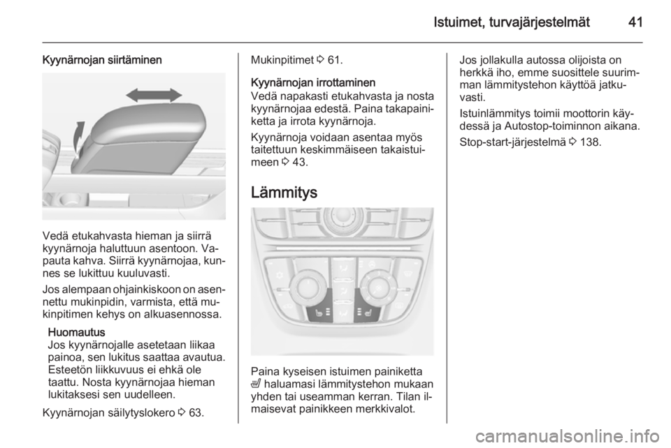 OPEL MERIVA 2015  Ohjekirja (in Finnish) Istuimet, turvajärjestelmät41
Kyynärnojan siirtäminen
Vedä etukahvasta hieman ja siirrä
kyynärnoja haluttuun asentoon. Va‐
pauta kahva. Siirrä kyynärnojaa, kun‐ nes se lukittuu kuuluvasti
