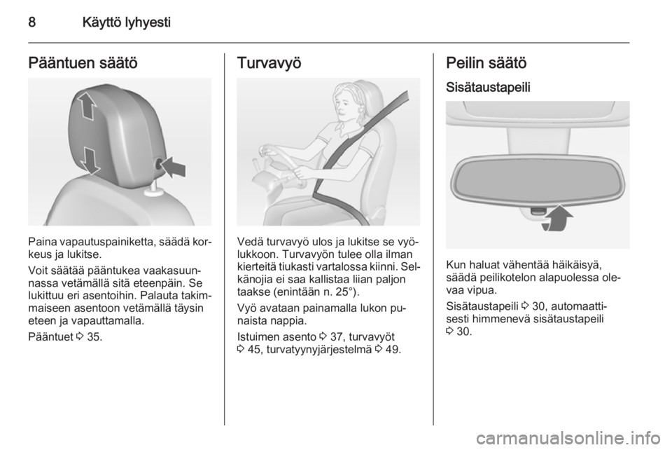 OPEL MERIVA 2015  Ohjekirja (in Finnish) 8Käyttö lyhyestiPääntuen säätö
Paina vapautuspainiketta, säädä kor‐
keus ja lukitse.
Voit säätää pääntukea vaakasuun‐
nassa vetämällä sitä eteenpäin. Se lukittuu eri asentoihi