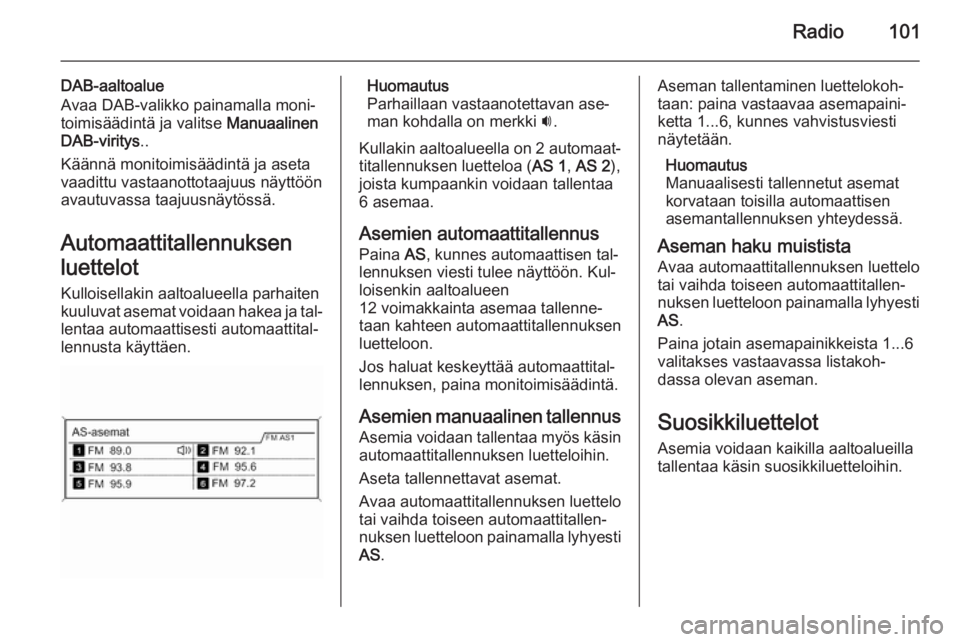 OPEL MERIVA 2015.5  Infotainment-ohjekirja (in Finnish) Radio101
DAB-aaltoalue
Avaa DAB-valikko painamalla moni‐
toimisäädintä ja valitse  Manuaalinen
DAB-viritys ..
Käännä monitoimisäädintä ja aseta
vaadittu vastaanottotaajuus näyttöön
avaut