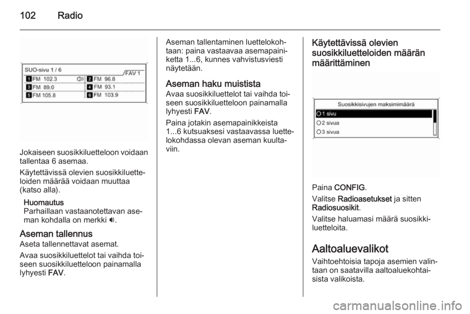 OPEL MERIVA 2015.5  Infotainment-ohjekirja (in Finnish) 102Radio
Jokaiseen suosikkiluetteloon voidaan
tallentaa 6 asemaa.
Käytettävissä olevien suosikkiluette‐
loiden määrää voidaan muuttaa
(katso alla).
Huomautus
Parhaillaan vastaanotettavan ase�