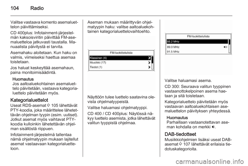 OPEL MERIVA 2015.5  Infotainment-ohjekirja (in Finnish) 104Radio
Valitse vastaava komento asemaluet‐
telon päivittämiseksi.
CD 400plus: Infotainment-järjestel‐
män kaksoisviritin päivittää FM-ase‐
maluetteloa jatkuvasti taustalla. Ma‐
nuaali
