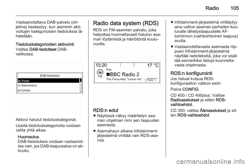 OPEL MERIVA 2015.5  Infotainment-ohjekirja (in Finnish) Radio105
Vastaanotettava DAB-palvelu (oh‐
jelma) keskeytyy, kun aiemmin akti‐
voitujen kategorioiden tiedotuksia lä‐
hetetään.
Tiedotuskategorioiden aktivointi
Valitse  DAB-tiedotteet  DAB-
v