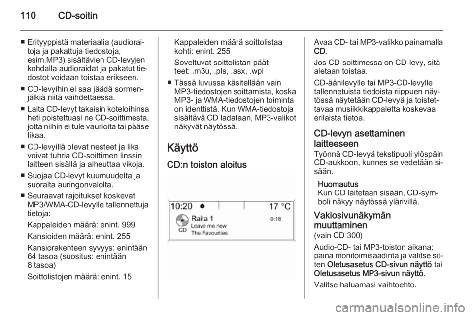 OPEL MERIVA 2015.5  Infotainment-ohjekirja (in Finnish) 110CD-soitin
■ Erityyppistä materiaalia (audiorai‐toja ja pakattuja tiedostoja,
esim.MP3) sisältävien CD-levyjen
kohdalla audioraidat ja pakatut tie‐
dostot voidaan toistaa erikseen.
■ CD-l