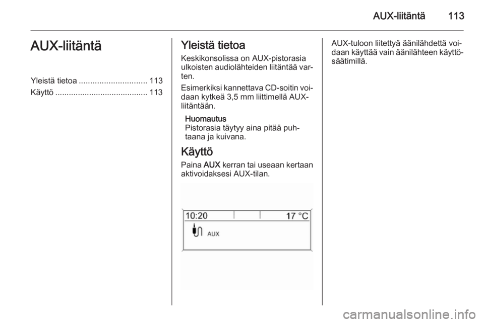 OPEL MERIVA 2015.5  Infotainment-ohjekirja (in Finnish) AUX-liitäntä113AUX-liitäntäYleistä tietoa.............................. 113
Käyttö ......................................... 113Yleistä tietoa
Keskikonsolissa on AUX-pistorasiaulkoisten audiol