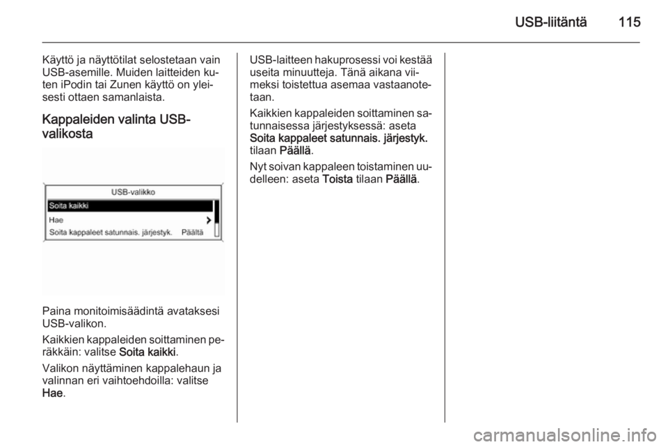 OPEL MERIVA 2015.5  Infotainment-ohjekirja (in Finnish) USB-liitäntä115
Käyttö ja näyttötilat selostetaan vain
USB-asemille. Muiden laitteiden ku‐
ten iPodin tai Zunen käyttö on ylei‐
sesti ottaen samanlaista.
Kappaleiden valinta USB-
valikosta
