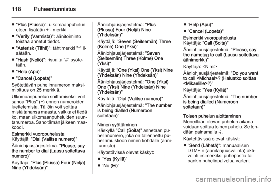 OPEL MERIVA 2015.5  Infotainment-ohjekirja (in Finnish) 118Puheentunnistus
■ "Plus (Plussa) ": ulkomaanpuhelun
eteen lisätään + - merkki.
■ " Verify (Varmista) ": äänitoiminto
toistaa annetut tiedot.
■ " Asterisk (Tähti) 