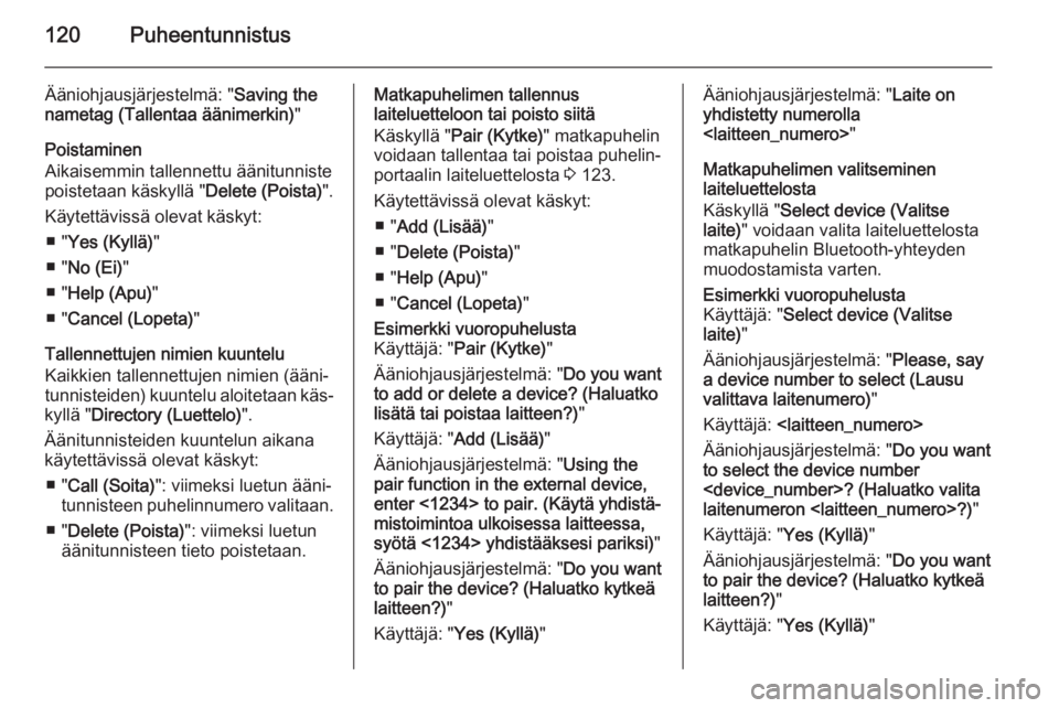 OPEL MERIVA 2015.5  Infotainment-ohjekirja (in Finnish) 120Puheentunnistus
Ääniohjausjärjestelmä: "Saving the
nametag (Tallentaa äänimerkin) "
Poistaminen
Aikaisemmin tallennettu äänitunniste poistetaan käskyllä " Delete (Poista)"