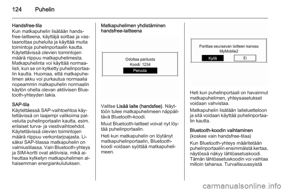 OPEL MERIVA 2015.5  Infotainment-ohjekirja (in Finnish) 124Puhelin
Handsfree-tila
Kun matkapuhelin lisätään hands‐
free-laitteena, käyttäjä soittaa ja vas‐
taanottaa puheluita ja käyttää muita
toimintoja puhelinportaalin kautta.
Käytettäviss