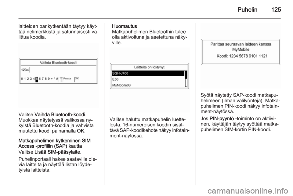 OPEL MERIVA 2015.5  Infotainment-ohjekirja (in Finnish) Puhelin125
laitteiden parikytkentään täytyy käyt‐
tää nelimerkkistä ja satunnaisesti va‐
littua koodia.
Valitse  Vaihda Bluetooth-koodi .
Muokkaa näytetyssä valikossa ny‐ kyistä Blueto