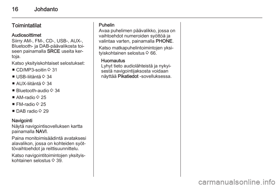 OPEL MERIVA 2015.5  Infotainment-ohjekirja (in Finnish) 16Johdanto
ToimintatilatAudiosoittimet
Siirry AM-, FM-, CD-, USB-, AUX-,
Bluetooth- ja DAB-päävalikosta toi‐
seen painamalla  SRCE useita ker‐
toja.
Katso yksityiskohtaiset selostukset: ■ CD/M