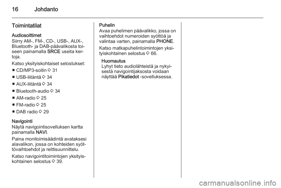 OPEL MERIVA 2015.5 Infotainment-ohjekirja (in Finnish) 16Johdanto
ToimintatilatAudiosoittimet
Siirry AM-, FM-, CD-, USB-, AUX-,
Bluetooth- ja DAB-päävalikosta toi‐
seen painamalla SRCE useita ker‐
toja.
Katso yksityiskohtaiset selostukset: ■ CD/M OPEL MERIVA 2015.5 Infotainment-ohjekirja (in Finnish) 16Johdanto
ToimintatilatAudiosoittimet
Siirry AM-, FM-, CD-, USB-, AUX-,
Bluetooth- ja DAB-päävalikosta toi‐
seen painamalla SRCE useita ker‐
toja.
Katso yksityiskohtaiset selostukset: ■ CD/M