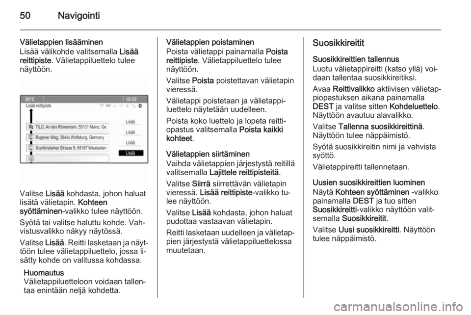 OPEL MERIVA 2015.5  Infotainment-ohjekirja (in Finnish) 50Navigointi
Välietappien lisääminen
Lisää välikohde valitsemalla  Lisää
reittipiste . Välietappiluettelo tulee
näyttöön.
Valitse  Lisää kohdasta, johon haluat
lisätä välietapin.  Koh