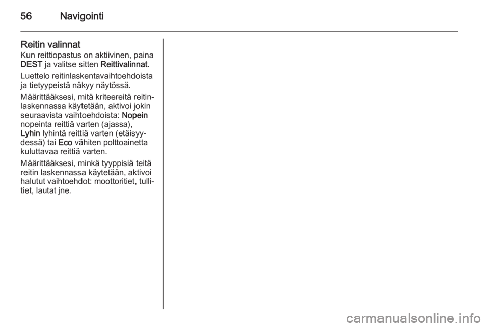 OPEL MERIVA 2015.5  Infotainment-ohjekirja (in Finnish) 56Navigointi
Reitin valinnat
Kun reittiopastus on aktiivinen, paina DEST  ja valitse sitten  Reittivalinnat.
Luettelo reitinlaskentavaihtoehdoista
ja tietyypeistä näkyy näytössä.
Määrittääkse