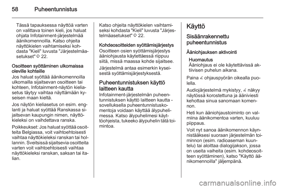 OPEL MERIVA 2015.5  Infotainment-ohjekirja (in Finnish) 58Puheentunnistus
Tässä tapauksessa näyttöä vartenon valittava toinen kieli, jos haluat
ohjata Infotainment-järjestelmää
äänikomennoilla. Katso ohjeita
näyttökielen vaihtamiseksi koh‐
da