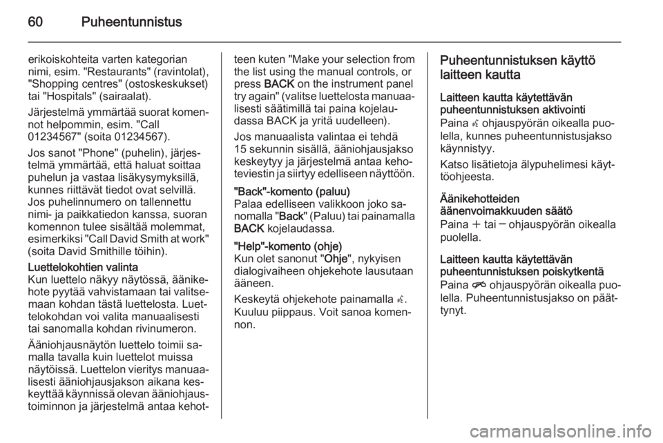 OPEL MERIVA 2015.5  Infotainment-ohjekirja (in Finnish) 60Puheentunnistus
erikoiskohteita varten kategorian
nimi, esim.  "Restaurants" (ravintolat),
"Shopping centres" (ostoskeskukset)
tai "Hospitals" (sairaalat).
Järjestelmä ymm�