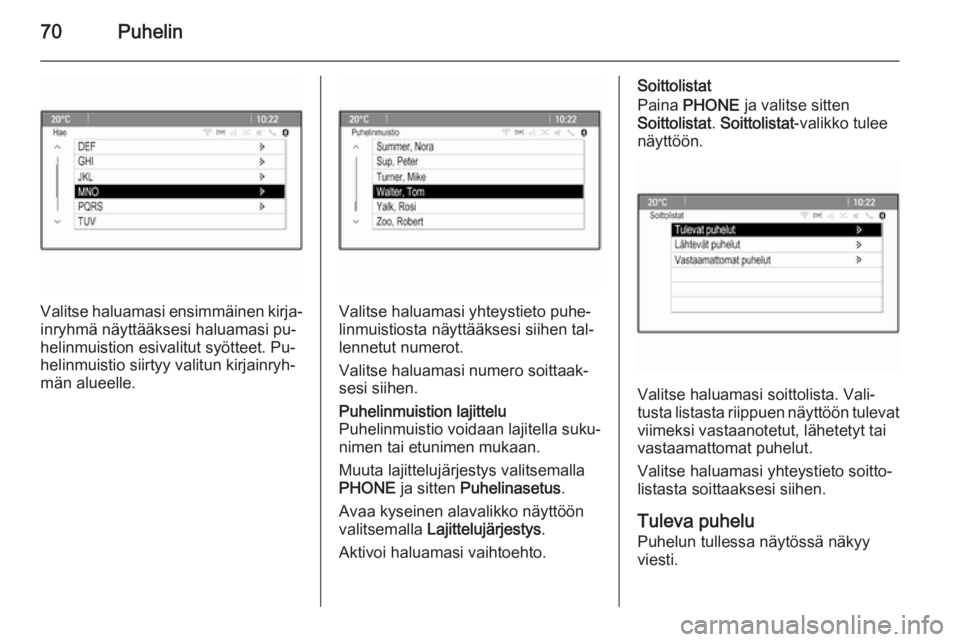 OPEL MERIVA 2015.5  Infotainment-ohjekirja (in Finnish) 70Puhelin
Valitse haluamasi ensimmäinen kirja‐inryhmä näyttääksesi haluamasi pu‐
helinmuistion esivalitut syötteet. Pu‐
helinmuistio siirtyy valitun kirjainryh‐
män alueelle.Valitse hal