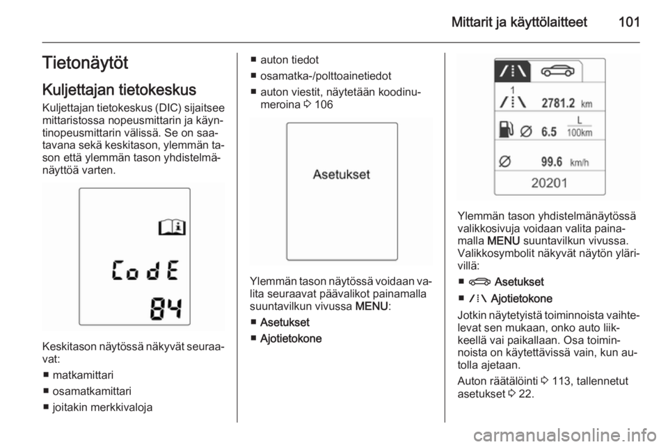 OPEL MERIVA 2015.5  Ohjekirja (in Finnish) Mittarit ja käyttölaitteet101Tietonäytöt
Kuljettajan tietokeskus Kuljettajan tietokeskus (DIC) sijaitsee mittaristossa nopeusmittarin ja käyn‐
tinopeusmittarin välissä. Se on saa‐
tavana se