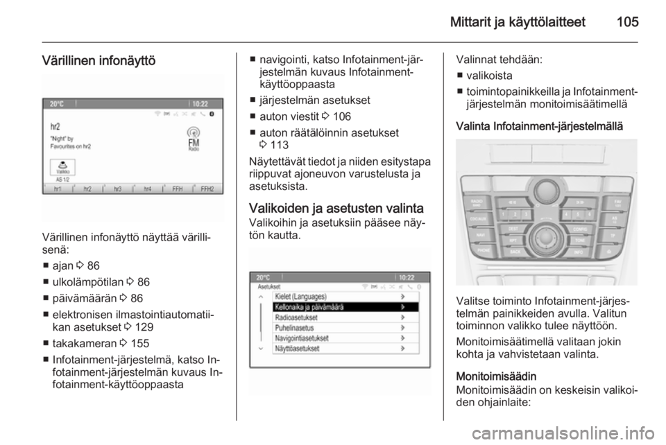 OPEL MERIVA 2015.5  Ohjekirja (in Finnish) Mittarit ja käyttölaitteet105
Värillinen infonäyttö
Värillinen infonäyttö näyttää värilli‐senä:
■ ajan  3 86
■ ulkolämpötilan  3 86
■ päivämäärän  3 86
■ elektronisen ilm