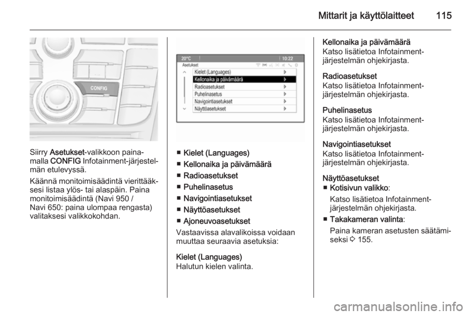 OPEL MERIVA 2015.5  Ohjekirja (in Finnish) Mittarit ja käyttölaitteet115
Siirry Asetukset -valikkoon paina‐
malla  CONFIG  Infotainment-järjestel‐
män etulevyssä.
Käännä monitoimisäädintä vierittääk‐ sesi listaa ylös- tai a