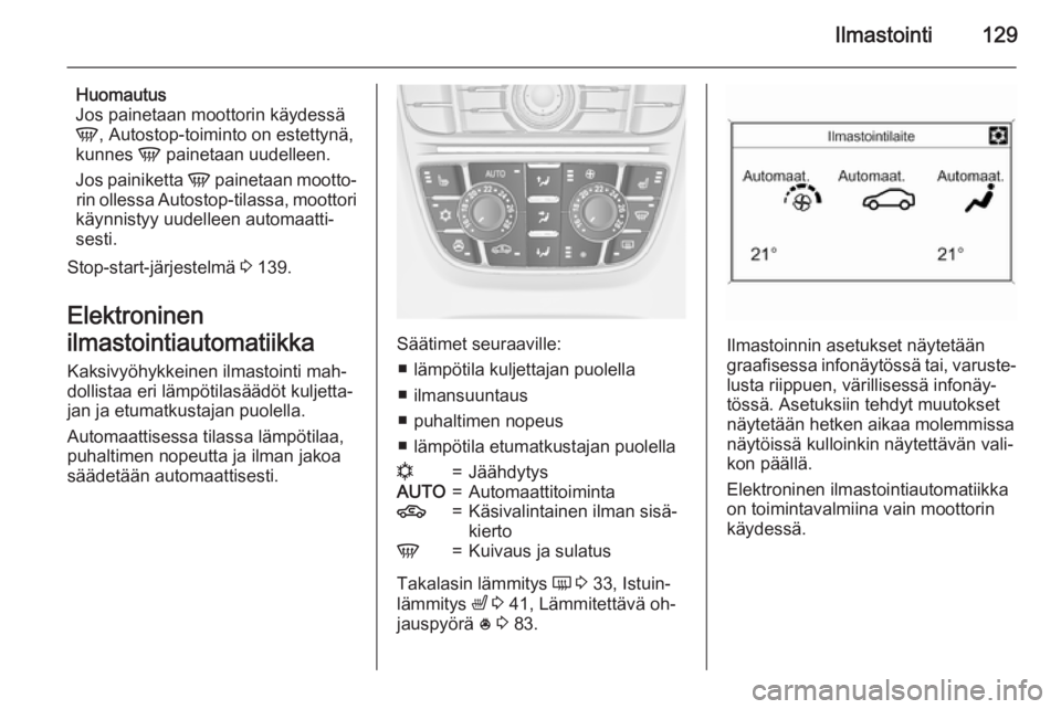 OPEL MERIVA 2015.5  Ohjekirja (in Finnish) Ilmastointi129
Huomautus
Jos painetaan moottorin käydessä
V , Autostop-toiminto on estettynä,
kunnes  V painetaan uudelleen.
Jos painiketta  V painetaan mootto‐
rin ollessa Autostop-tilassa, moot