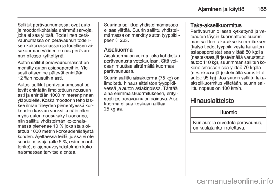 OPEL MERIVA 2015.5  Ohjekirja (in Finnish) Ajaminen ja käyttö165
Sallitut perävaunumassat ovat auto-
ja moottorikohtaisia enimmäisarvoja,
joita ei saa ylittää. Todellinen perä‐
vaunumassa on perävaunun todelli‐
sen kokonaismassan j