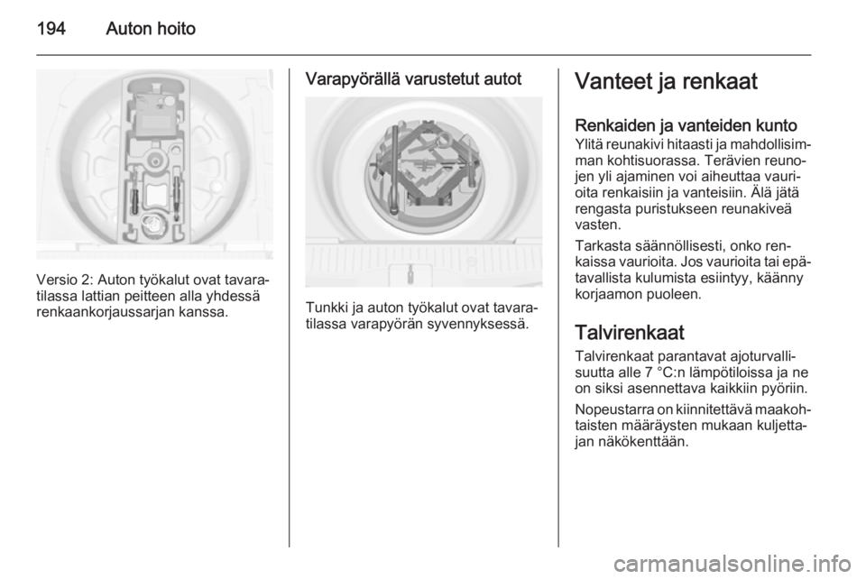 OPEL MERIVA 2015.5  Ohjekirja (in Finnish) 194Auton hoito
Versio 2: Auton työkalut ovat tavara‐
tilassa lattian peitteen alla yhdessä
renkaankorjaussarjan kanssa.
Varapyörällä varustetut autot
Tunkki ja auton työkalut ovat tavara‐
ti