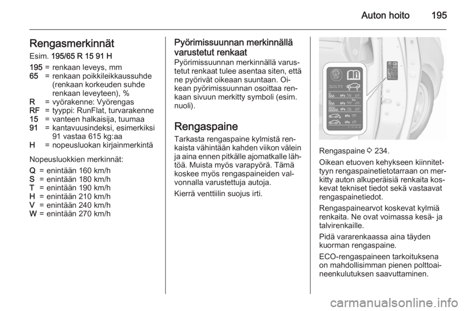 OPEL MERIVA 2015.5  Ohjekirja (in Finnish) Auton hoito195RengasmerkinnätEsim.  195/65 R 15 91 H195=renkaan leveys, mm65=renkaan poikkileikkaussuhde
(renkaan korkeuden suhde
renkaan leveyteen), %R=vyörakenne: VyörengasRF=tyyppi: RunFlat, tur