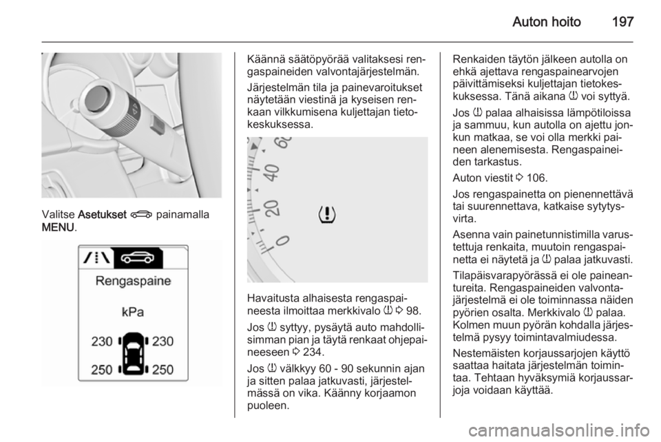 OPEL MERIVA 2015.5  Ohjekirja (in Finnish) Auton hoito197
Valitse Asetukset  X  painamalla
MENU .
Käännä säätöpyörää valitaksesi ren‐
gaspaineiden valvontajärjestelmän.
Järjestelmän tila ja painevaroitukset
näytetään viestin�