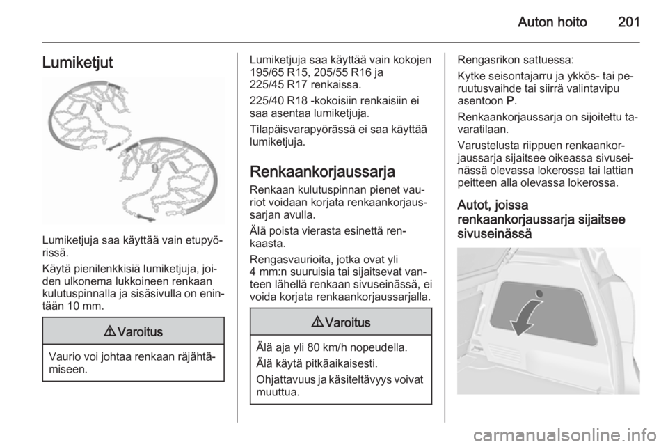 OPEL MERIVA 2015.5  Ohjekirja (in Finnish) Auton hoito201Lumiketjut
Lumiketjuja saa käyttää vain etupyö‐
rissä.
Käytä pienilenkkisiä lumiketjuja, joi‐
den ulkonema lukkoineen renkaan kulutuspinnalla ja sisäsivulla on enin‐ tää