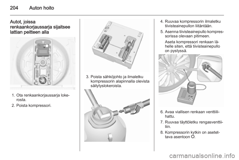 OPEL MERIVA 2015.5  Ohjekirja (in Finnish) 204Auton hoito
Autot, joissa
renkaankorjaussarja sijaitsee
lattian peitteen alla
1. Ota renkaankorjaussarja loke‐ rosta.
2. Poista kompressori.
3. Poista sähköjohto ja ilmaletku kompressorin alapi