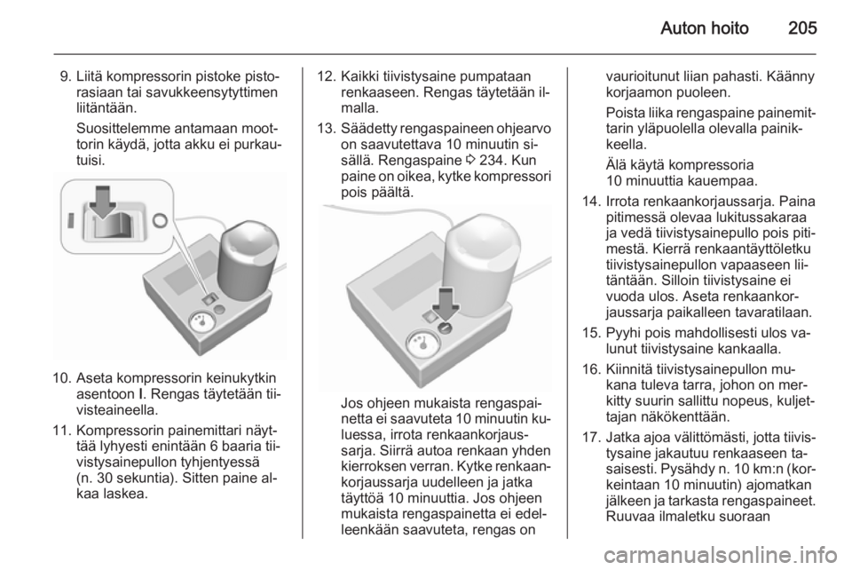 OPEL MERIVA 2015.5  Ohjekirja (in Finnish) Auton hoito205
9. Liitä kompressorin pistoke pisto‐rasiaan tai savukkeensytyttimen
liitäntään.
Suosittelemme antamaan moot‐
torin käydä, jotta akku ei purkau‐ tuisi.
10. Aseta kompressorin