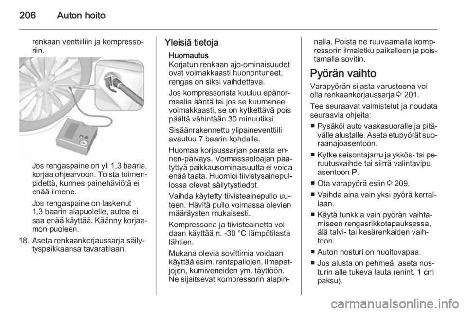 OPEL MERIVA 2015.5  Ohjekirja (in Finnish) 206Auton hoito
renkaan venttiiliin ja kompresso‐
riin.
Jos rengaspaine on yli 1,3 baaria ,
korjaa ohjearvoon. Toista toimen‐
pidettä, kunnes painehäviötä ei
enää ilmene.
Jos rengaspaine on l