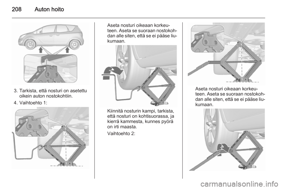 OPEL MERIVA 2015.5  Ohjekirja (in Finnish) 208Auton hoito
3. Tarkista, että nosturi on asetettuoikein auton nostokohtiin.
4. Vaihtoehto 1:
Aseta nosturi oikeaan korkeu‐
teen. Aseta se suoraan nostokoh‐ dan alle siten, että se ei pääse 