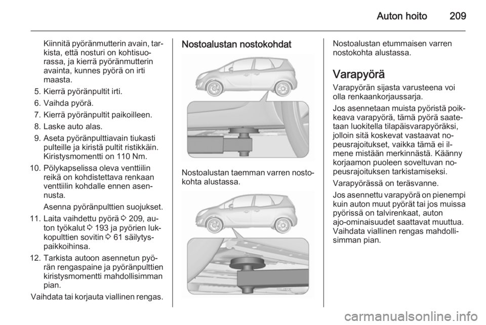 OPEL MERIVA 2015.5 Ohjekirja (in Finnish) Auton hoito209
Kiinnitä pyöränmutterin avain, tar‐
kista, että nosturi on kohtisuo‐
rassa, ja kierrä pyöränmutterin
avainta, kunnes pyörä on irti
maasta.
5. Kierrä pyöränpultit irti.
6 OPEL MERIVA 2015.5 Ohjekirja (in Finnish) Auton hoito209
Kiinnitä pyöränmutterin avain, tar‐
kista, että nosturi on kohtisuo‐
rassa, ja kierrä pyöränmutterin
avainta, kunnes pyörä on irti
maasta.
5. Kierrä pyöränpultit irti.
6