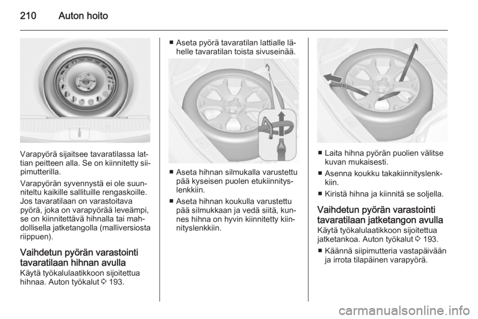 OPEL MERIVA 2015.5  Ohjekirja (in Finnish) 210Auton hoito
Varapyörä sijaitsee tavaratilassa lat‐
tian peitteen alla. Se on kiinnitetty sii‐ pimutterilla.
Varapyörän syvennystä ei ole suun‐
niteltu kaikille sallituille rengaskoille.
