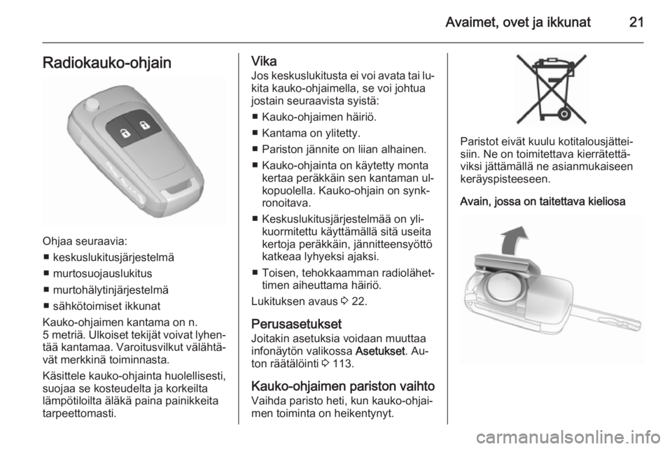OPEL MERIVA 2015.5  Ohjekirja (in Finnish) Avaimet, ovet ja ikkunat21Radiokauko-ohjain
Ohjaa seuraavia:■ keskuslukitusjärjestelmä
■ murtosuojauslukitus
■ murtohälytinjärjestelmä
■ sähkötoimiset ikkunat
Kauko-ohjaimen kantama on 
