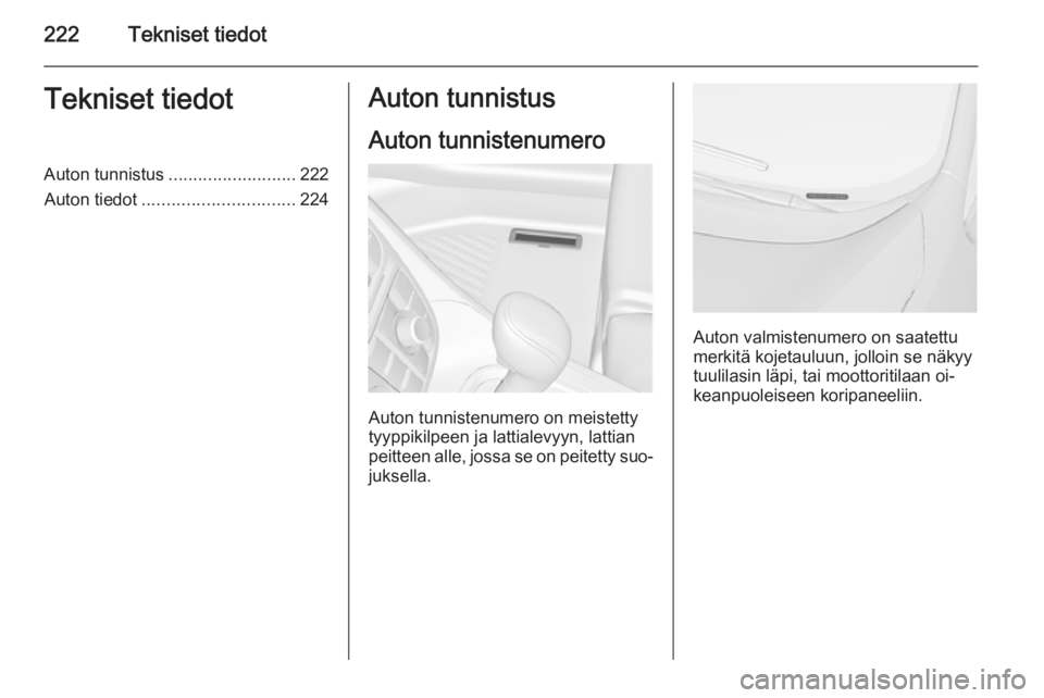 OPEL MERIVA 2015.5  Ohjekirja (in Finnish) 222Tekniset tiedotTekniset tiedotAuton tunnistus.......................... 222
Auton tiedot ............................... 224Auton tunnistus
Auton tunnistenumero
Auton tunnistenumero on meistetty
ty